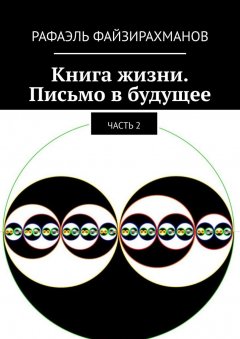 Рафаэль Файзирахманов - Книга жизни. Письмо в будущее. Часть 2