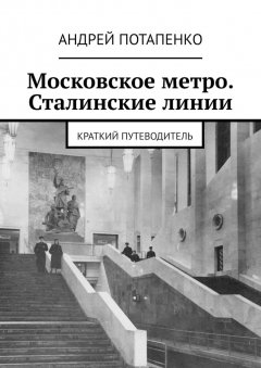 Андрей Потапенко - Московское метро. Сталинские линии. Краткий путеводитель