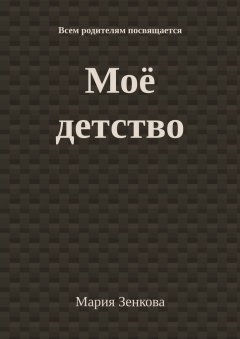 Мария Зенкова - Моё детство. Всем родителям посвящается