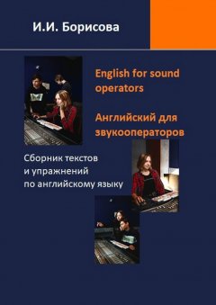 Ирина Борисова - English for sound operators. Английский язык для звукооператоров. Сборник текстов и упражнений по английскому языку