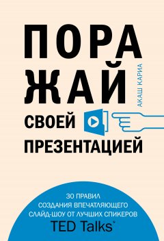 Акаш Кариа - Поражай своей презентацией. 30 правил создания впечатляющего слайд-шоу от лучших спикеров TED Talks