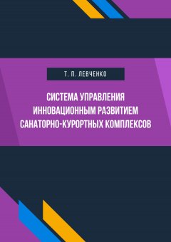 Татьяна Левченко - Система управления инновационным развитием санаторно-курортных комплексов