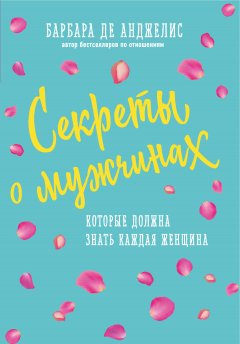 Барбара де Анджелис - Секреты о мужчинах, которые должна знать каждая женщина