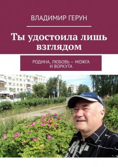 Владимир Герун - Ты удостоила лишь взглядом. Родина, любовь – Можга и Воркута