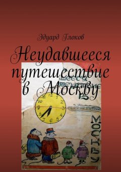 Эдуард Глоков - Неудавшееся путешествие в Москву