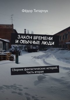 Фёдор Титарчук - Закон времени и обычные люди. Сборник фантастических историй. Часть вторая