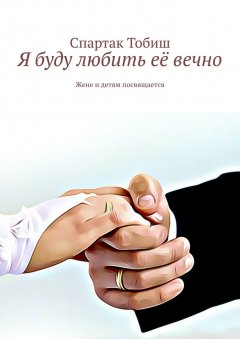 Спартак Тобиш - Я буду любить её вечно. Жене и детям посвящается