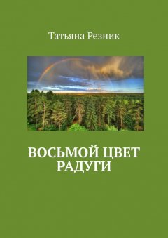 Татьяна Резник - Восьмой цвет радуги. Часть 1. Путь