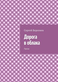 Сергей Берсенев - Дорога в облака. Проза