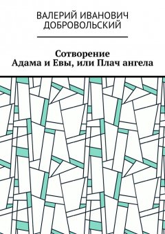 Валерий Добровольский - Сотворение Адама и Евы, или Плач ангела