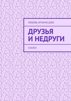 Любовь Арзамасцева - Друзья и недруги. Сказка