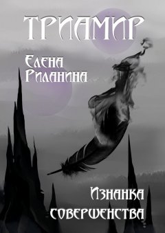 Елена Риланина - Триамир. Изнанка совершенства. Книга 3