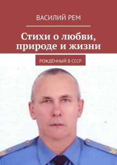 Василий Рем - Стихи о любви, природе и жизни. Рождённый в СССР