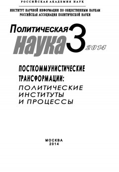 Коллектив авторов - Политическая наука №3 / 2014. Посткоммунистические трансформации: Политические институты и процессы