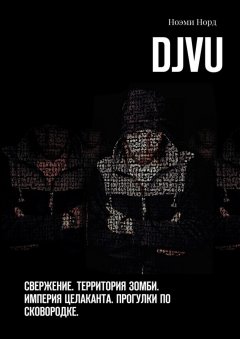 Ноэми Норд - DjVu. Свержение. Территория зомби. Империя целаканта. Прогулки по сковородке
