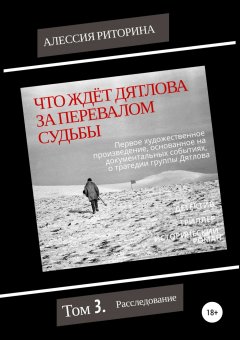 Алессия Риторина - Что ждёт Дятлова за перевалом судьбы. Том 3. Расследование