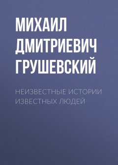 Михаил Грушевский - Неизвестные истории известных людей