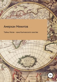 Амерхан Межитов - Тайны Ногая – хана Кыпчакского ханства