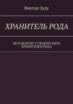 Виктор Зуду - Хранитель Рода. Не каждому суждено быть Хранителем Рода