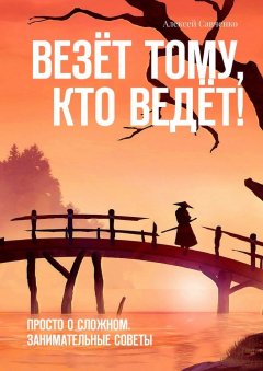 Алексей Савченко - Везёт тому, кто ведёт! Просто о сложном. Занимательные советы