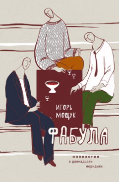 Игорь Мощук - Фабула. Монология в двенадцати меридиях