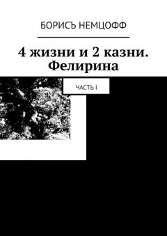 Борисъ Немцофф - 4 жизни и 2 казни. Фелирина. Часть I