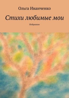 Ольга Иванченко - Стихи любимые мои. Избранное