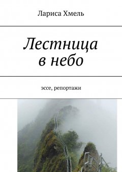 Лариса Хмель - Лестница в небо. Эссе, репортажи