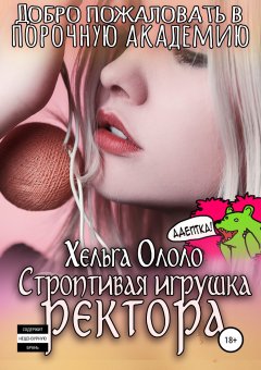 Хельга Ололо - Добро пожаловать в порочную академию! Строптивая игрушка ректора