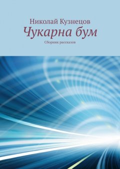 Николай Кузнецов - Чукарна бум. Сборник рассказов
