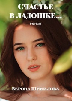 Верона Шумилова - Счастье в ладошке… Роман