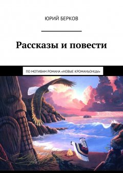 Юрий Берков - Рассказы и повести. По мотивам романа «Новые кроманьонцы»