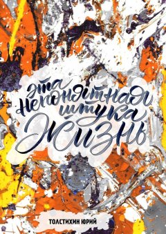 Юрий Толстихин - Эта непонятная штука – ЖИЗНЬ