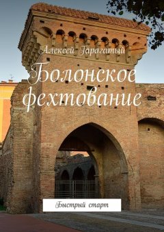 Алексей Гарагатый - Болонское фехтование. Быстрый старт