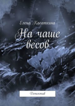 Елена Касаткина - На чаше весов. Детектив