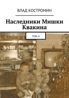 Влад Костромин - Наследники Мишки Квакина. Том II