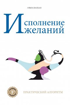 Ольга Паскал - Исполнение желаний. Практический алгоритм