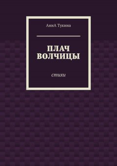 Анна Тукина - Плач волчицы. Стихи