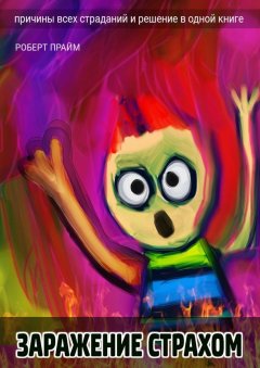 Роберт Прайм - Заражение страхом. Причины всех страданий и решение в одной книге