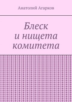 Анатолий Агарков - Блеск и нищета комитета