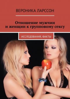 Вероника Ларссон - Отношение мужчин и женщин к групповому сексу. Исследования, факты