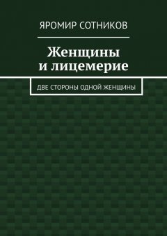 Яромир Сотников - Женщины и лицемерие. Две стороны одной женщины