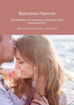 Вероника Ларссон - Доставляет ли женщине удовольствие куннилингус? Женский взгляд, техники, особенности