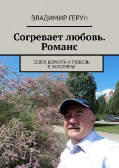 Владимир Герун - Согревает любовь. Романс. Север, Воркута и любовь в Заполярье