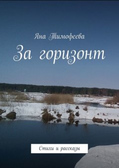 Яна Тимофеева - За горизонт. Стихи и рассказы