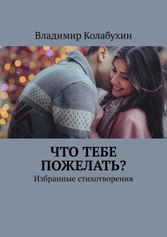 Владимир Колабухин - Что тебе пожелать? Избранные стихотворения