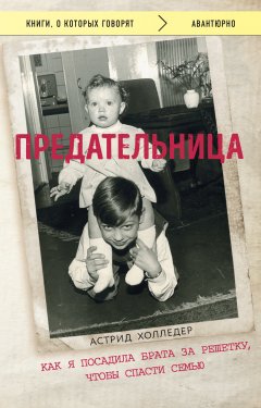 Астрид Холледер - Предательница. Как я посадила брата за решетку, чтобы спасти семью