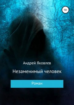 Андрей Яковлев - Незаменимый человек