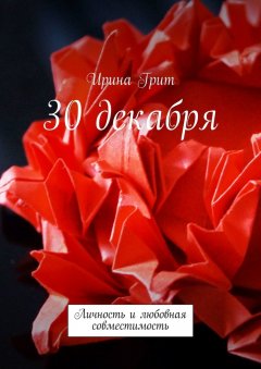 Ирина Грит - 30 декабря. Личность и любовная совместимость