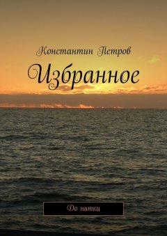 Константин Петров - Избранное. До нитки